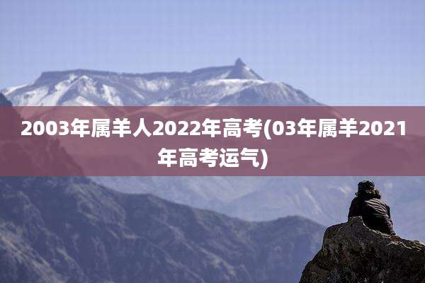 2003年属羊人2022年高考(03年属羊2021年高考运气)