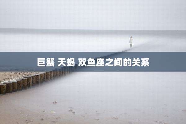 巨蟹 天蝎 双鱼座之间的关系