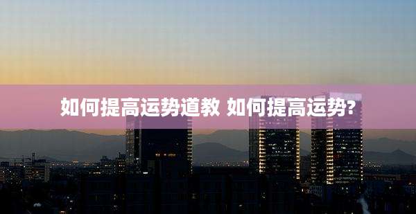 如何提高运势道教 如何提高运势?