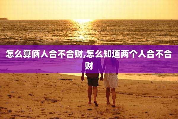怎么算俩人合不合财,怎么知道两个人合不合财