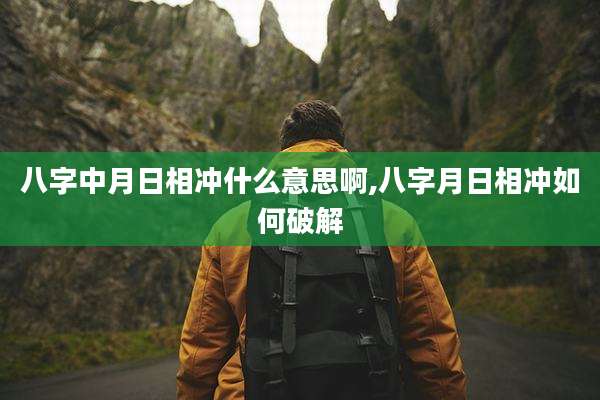 八字中月日相冲什么意思啊,八字月日相冲如何破解