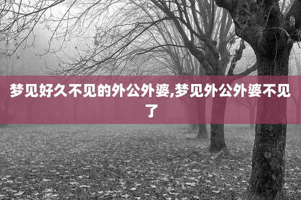 梦见好久不见的外公外婆,梦见外公外婆不见了