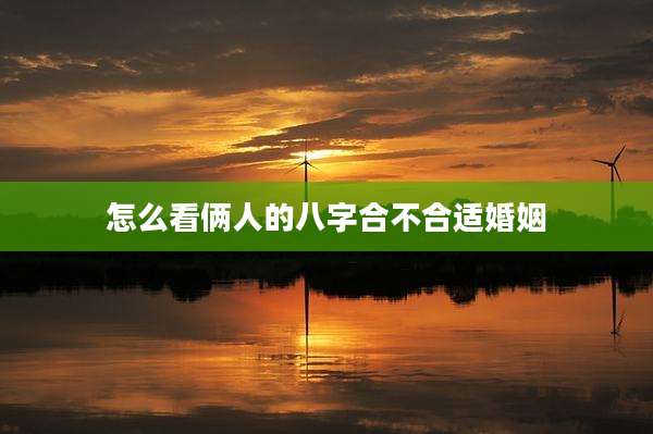 怎么看俩人的八字合不合适婚姻