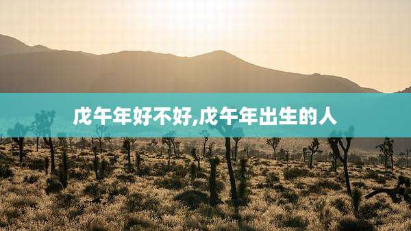 戊午年好不好,戊午年出生的人