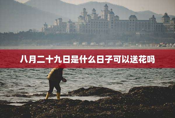 八月二十九日是什么日子可以送花吗