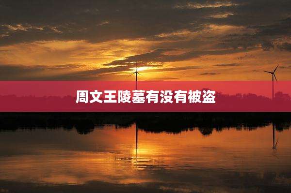 周文王陵墓有没有被盗