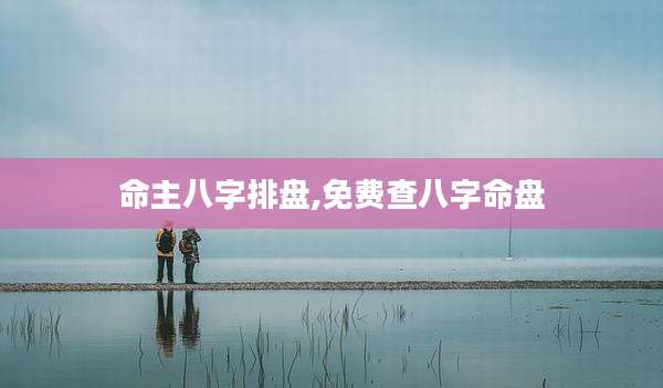 命主八字排盘,免费查八字命盘