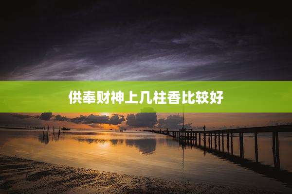 供奉财神上几柱香比较好