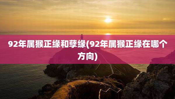 92年属猴正缘和孽缘(92年属猴正缘在哪个方向)