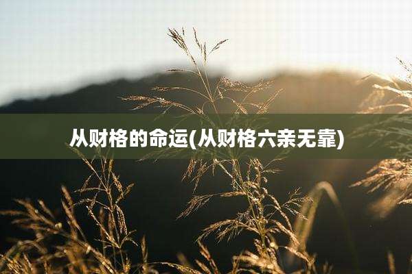 从财格的命运(从财格六亲无靠)