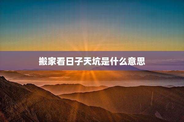 搬家看日子天坑是什么意思