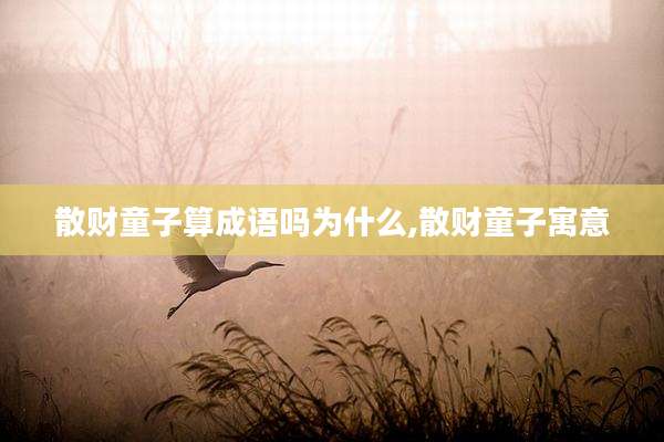 散财童子算成语吗为什么,散财童子寓意