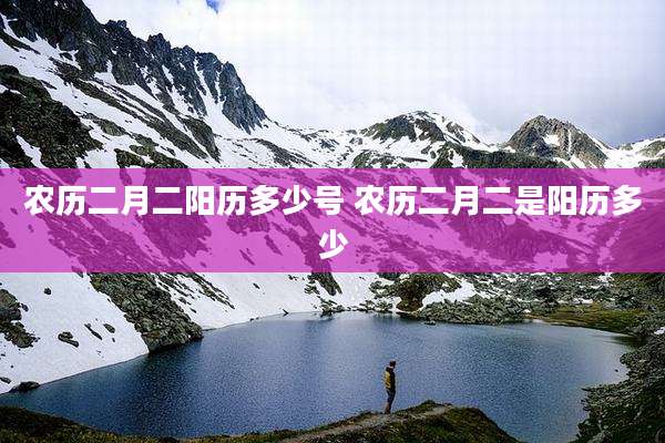 农历二月二阳历多少号 农历二月二是阳历多少