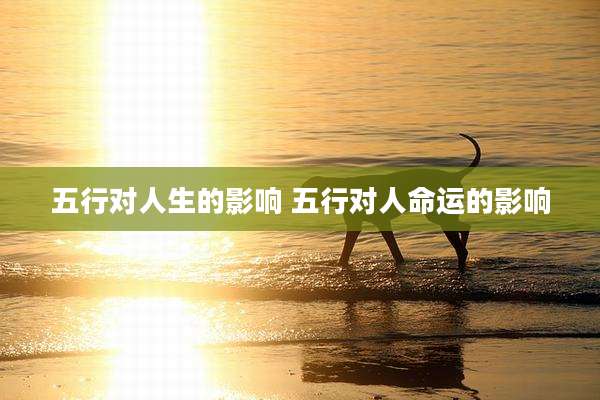 五行对人生的影响 五行对人命运的影响