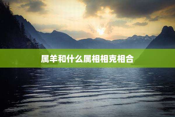 属羊和什么属相相克相合