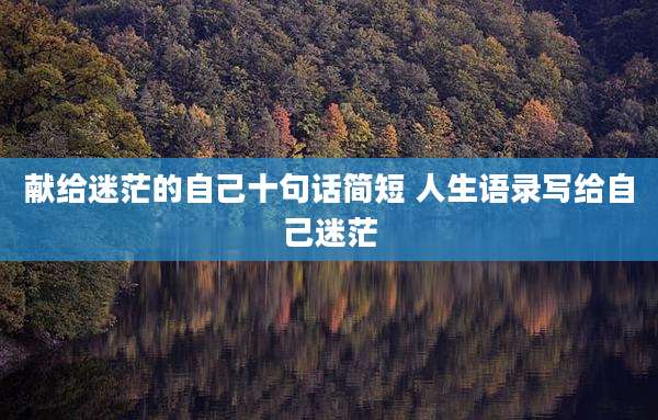 献给迷茫的自己十句话简短 人生语录写给自己迷茫