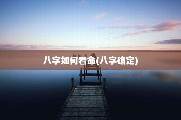 八字如何看命(八字确定)