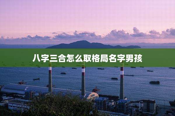 八字三合怎么取格局名字男孩