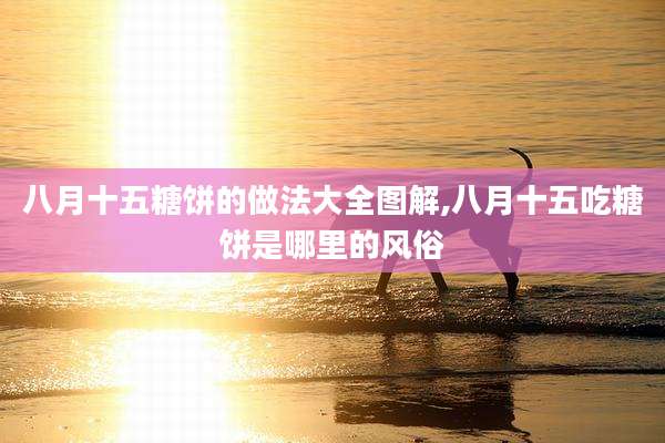 八月十五糖饼的做法大全图解,八月十五吃糖饼是哪里的风俗