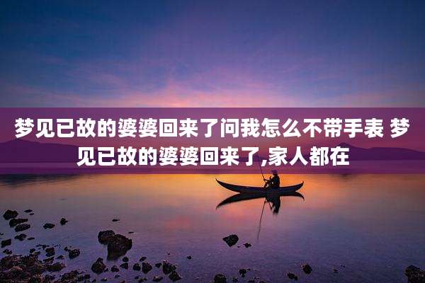 梦见已故的婆婆回来了问我怎么不带手表 梦见已故的婆婆回来了,家人都在