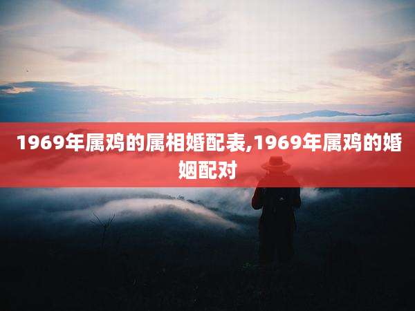 1969年属鸡的属相婚配表,1969年属鸡的婚姻配对
