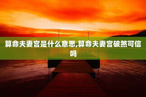 算命夫妻宫是什么意思,算命夫妻宫破煞可信吗
