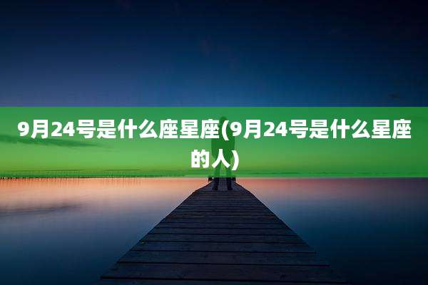 9月24号是什么座星座(9月24号是什么星座的人)