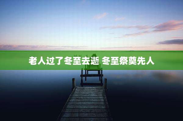 老人过了冬至去逝 冬至祭奠先人