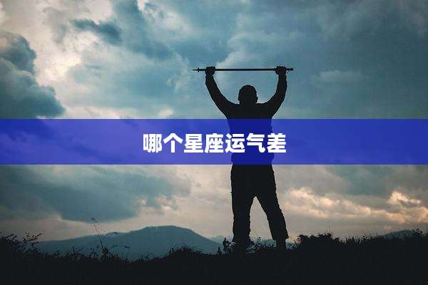 哪个星座运气差
