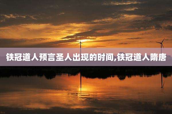 铁冠道人预言圣人出现的时间,铁冠道人隋唐
