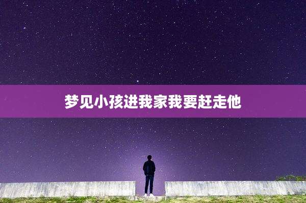 梦见小孩进我家我要赶走他