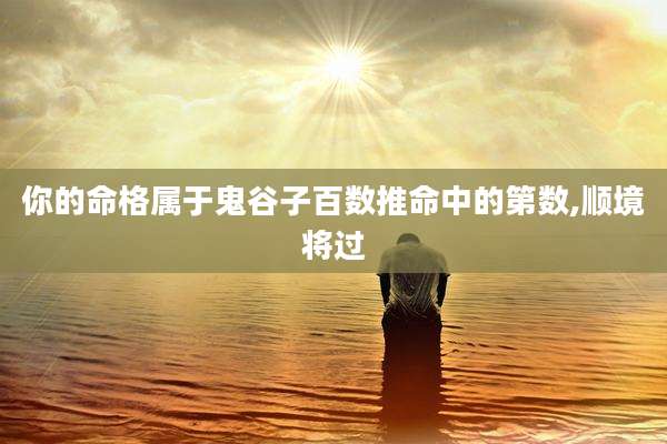 你的命格属于鬼谷子百数推命中的第数,顺境将过