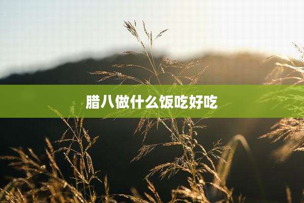 腊八做什么饭吃好吃
