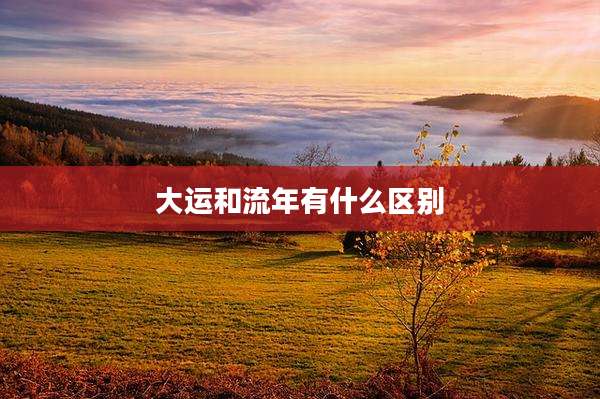 大运和流年有什么区别