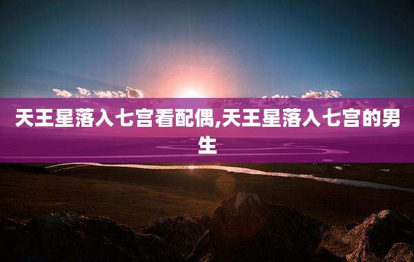 天王星落入七宫看配偶,天王星落入七宫的男生