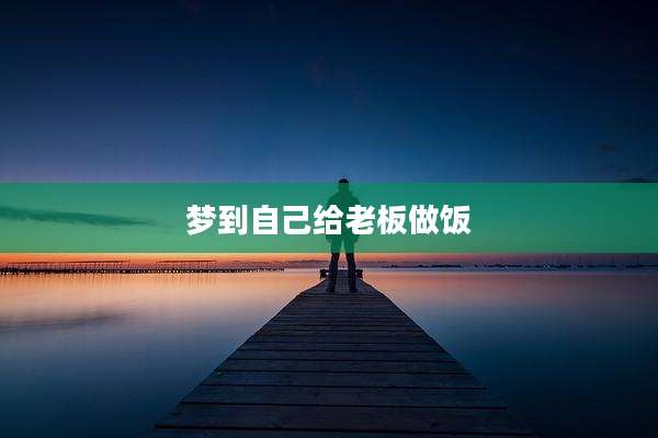 梦到自己给老板做饭