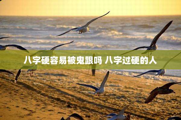 八字硬容易被鬼跟吗 八字过硬的人