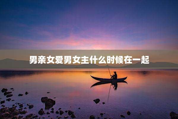 男亲女爱男女主什么时候在一起