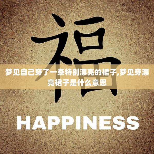 梦见自己穿了一条特别漂亮的裙子,梦见穿漂亮裙子是什么意思