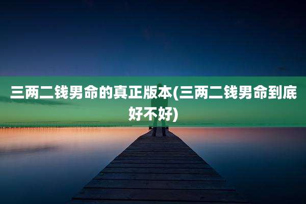 三两二钱男命的真正版本(三两二钱男命到底好不好)