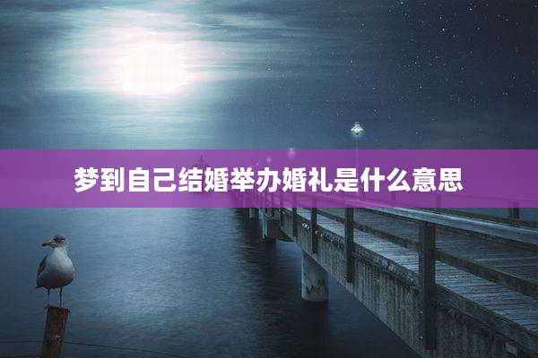 梦到自己结婚举办婚礼是什么意思