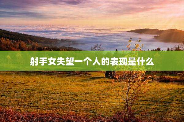 射手女失望一个人的表现是什么