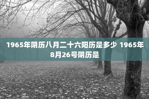 1965年阴历八月二十六阳历是多少 1965年8月26号阴历是