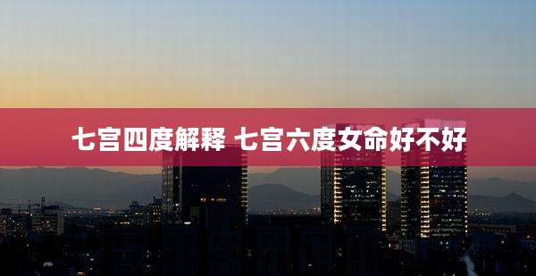七宫四度解释 七宫六度女命好不好