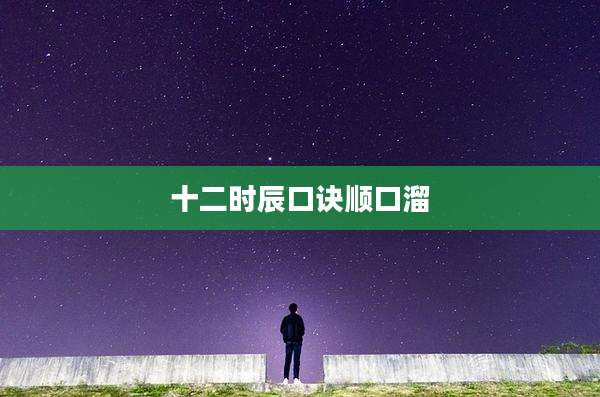 十二时辰口诀顺口溜