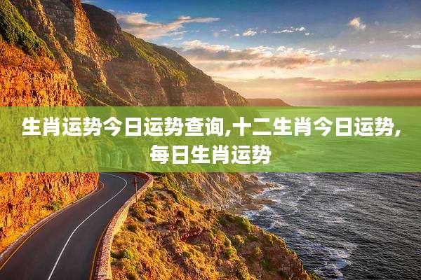 生肖运势今日运势查询,十二生肖今日运势,每日生肖运势