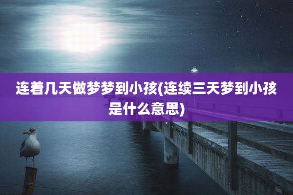 连着几天做梦梦到小孩(连续三天梦到小孩是什么意思)