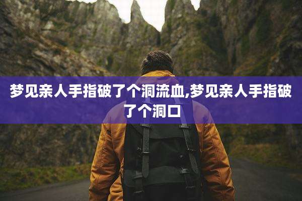 梦见亲人手指破了个洞流血,梦见亲人手指破了个洞口