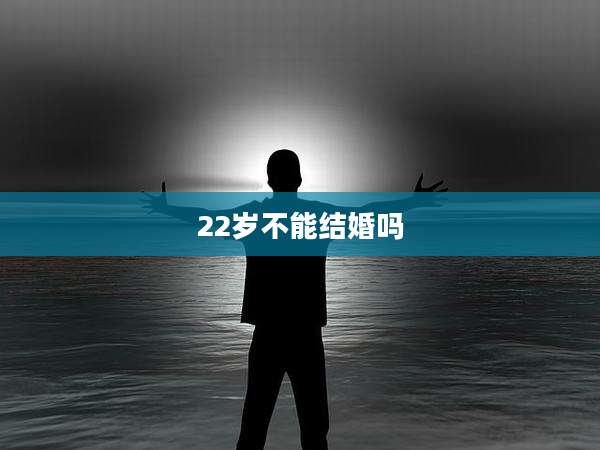 22岁不能结婚吗