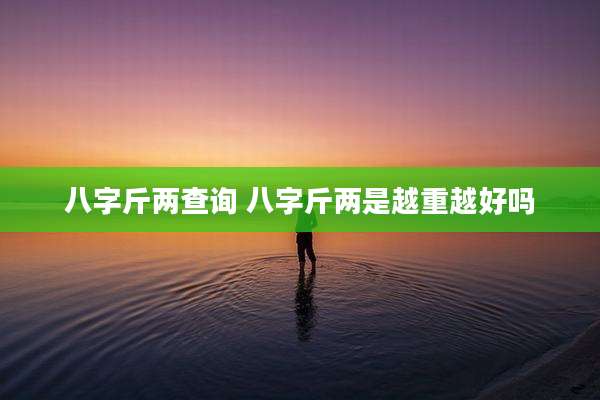八字斤两查询 八字斤两是越重越好吗